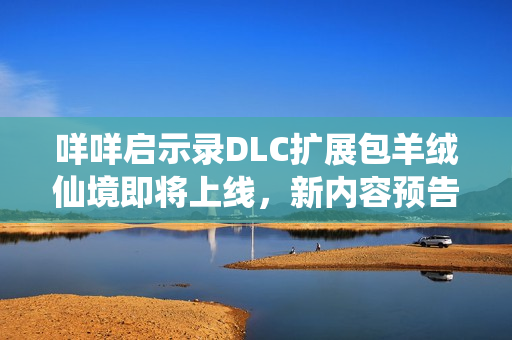 咩咩启示录DLC扩展包羊绒仙境即将上线，新内容预告