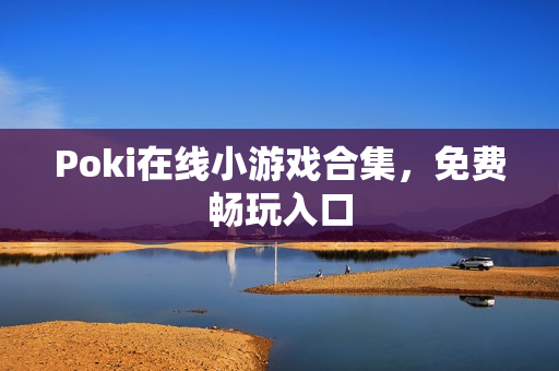 Poki在线小游戏合集，免费畅玩入口