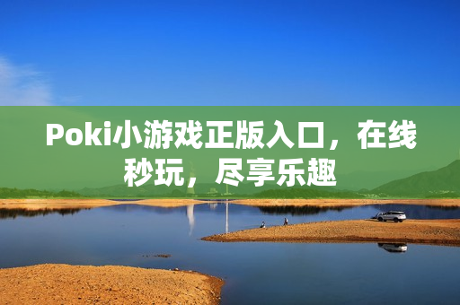 Poki小游戏正版入口，在线秒玩，尽享乐趣