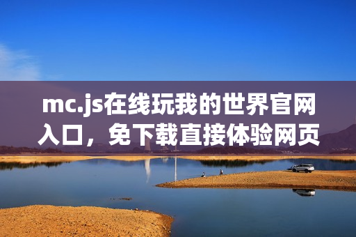 mc.js在线玩我的世界官网入口，免下载直接体验网页版游戏