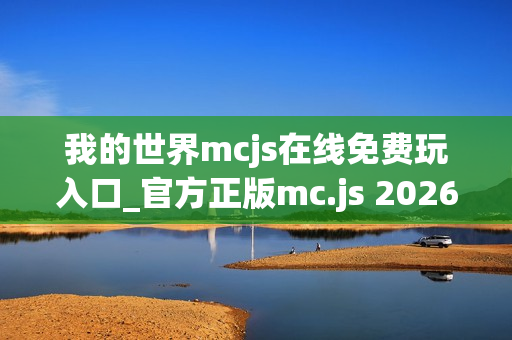 我的世界mcjs在线免费玩入口_官方正版mc.js 2026畅玩指南