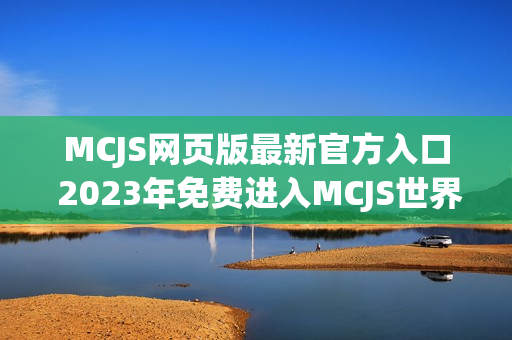 MCJS网页版最新官方入口 2023年免费进入MCJS世界