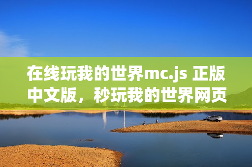 在线玩我的世界mc.js 正版中文版，秒玩我的世界网页版