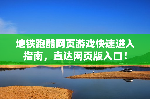 地铁跑酷网页游戏快速进入指南，直达网页版入口！