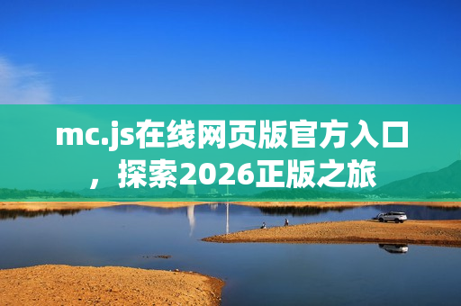 mc.js在线网页版官方入口，探索2026正版之旅