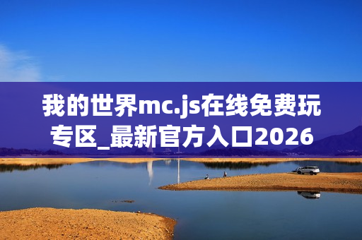 我的世界mc.js在线免费玩专区_最新官方入口2026