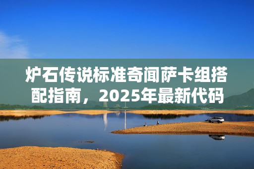 炉石传说标准奇闻萨卡组搭配指南，2025年最新代码揭秘
