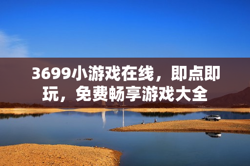 3699小游戏在线，即点即玩，免费畅享游戏大全