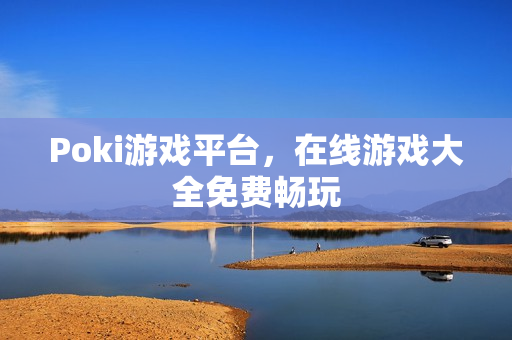 Poki游戏平台，在线游戏大全免费畅玩