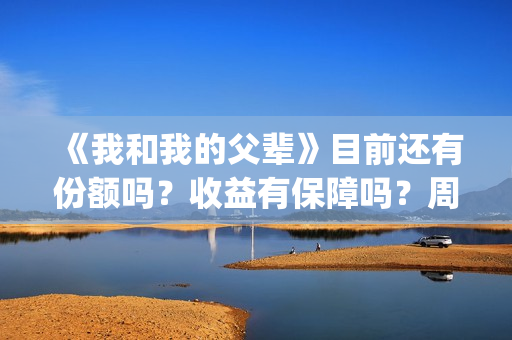 《我和我的父辈》目前还有份额吗？收益有保障吗？周期多久？(我和我的父辈电影免费播放完整版观后感)