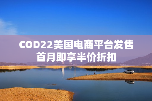COD22美国电商平台发售首月即享半价折扣