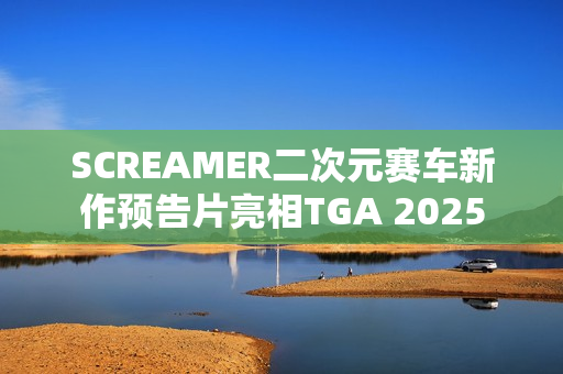 SCREAMER二次元赛车新作预告片亮相TGA 2025