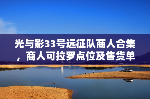 光与影33号远征队商人合集，商人可拉罗点位及售货单详解