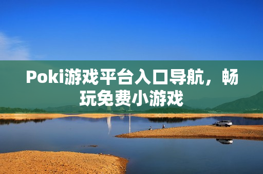 Poki游戏平台入口导航，畅玩免费小游戏