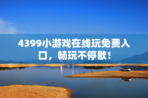 4399小游戏在线玩免费入口，畅玩不停歇！