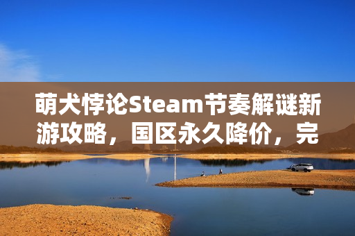萌犬悖论Steam节奏解谜新游攻略，国区永久降价，完美中文支持