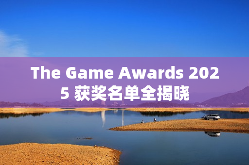 The Game Awards 2025 获奖名单全揭晓