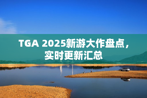 TGA 2025新游大作盘点，实时更新汇总