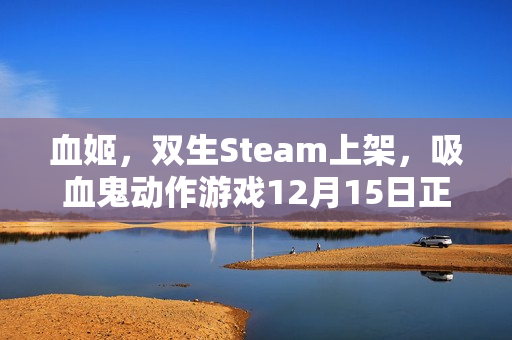 血姬，双生Steam上架，吸血鬼动作游戏12月15日正式发售！