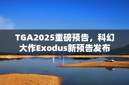 TGA2025重磅预告，科幻大作Exodus新预告发布