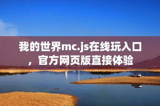 我的世界mc.js在线玩入口，官方网页版直接体验
