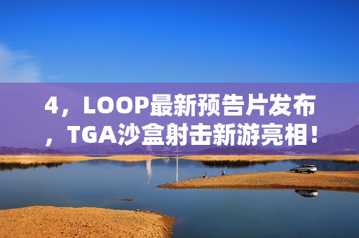 4,LOOP最新预告片发布,TGA沙盒射击新游亮相! 4,LOOP最新预告片发布,TGA沙盒射击新游亮相!