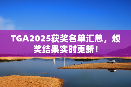 TGA2025获奖名单汇总，颁奖结果实时更新！