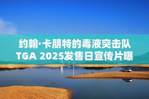 约翰·卡朋特的毒液突击队TGA 2025发售日宣传片曝光,国区售价169元 约翰·卡朋特的毒液突击队TGA 2025发售日宣传片曝光,国区售价169元