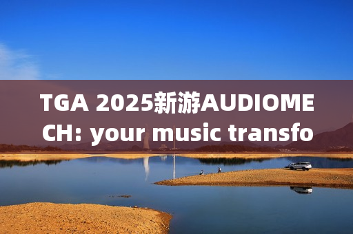 TGA 2025新游AUDIOMECH: your music transformed震撼亮相，音乐与游戏的完美融合！