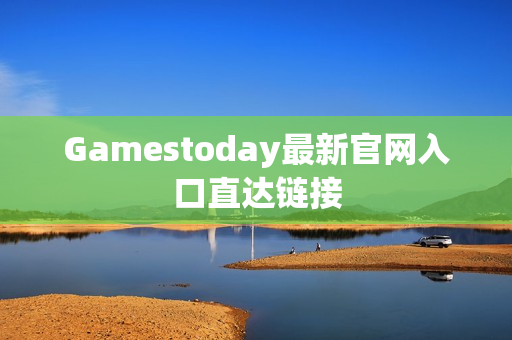 Gamestoday最新官网入口直达链接
