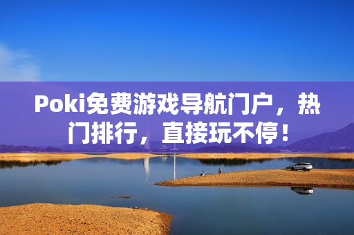 Poki免费游戏导航门户，热门排行，直接玩不停！