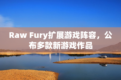 Raw Fury扩展游戏阵容，公布多款新游戏作品