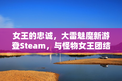 女王的忠诚，大雷魅魔新游登Steam，与怪物女王团结重夺力量之旅开启！