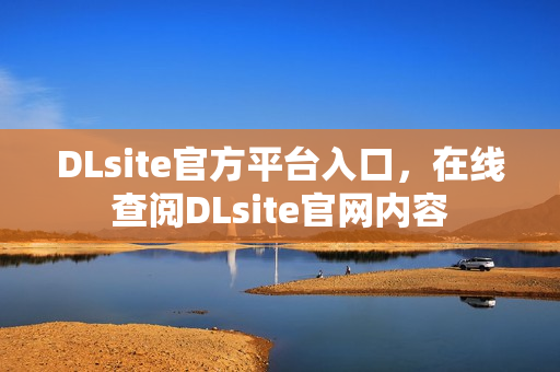 DLsite官方平台入口，在线查阅DLsite官网内容