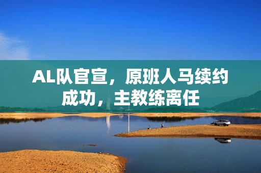 AL队官宣，原班人马续约成功，主教练离任