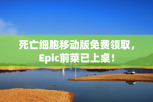 死亡细胞移动版免费领取，Epic前菜已上桌！