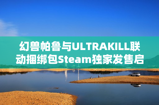 幻兽帕鲁与ULTRAKILL联动捆绑包Steam独家发售启动