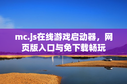mc.js在线游戏启动器,网页版入口与免下载畅玩 mc.js在线游戏启动器,网页版入口与免下载畅玩