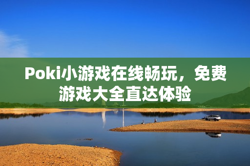 Poki小游戏在线畅玩,免费游戏大全直达体验 Poki小游戏在线畅玩,免费游戏大全直达体验