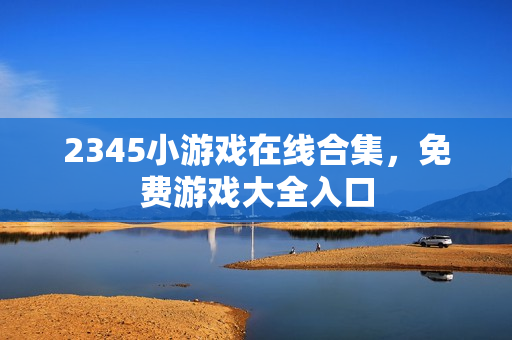 2345小游戏在线合集，免费游戏大全入口