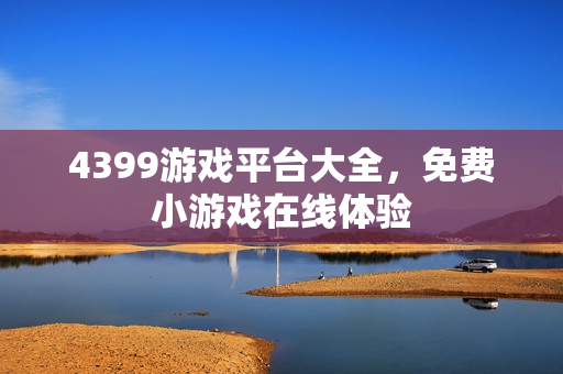 4399游戏平台大全，免费小游戏在线体验