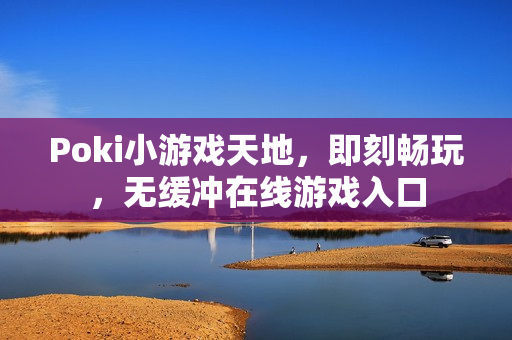 Poki小游戏天地，即刻畅玩，无缓冲在线游戏入口