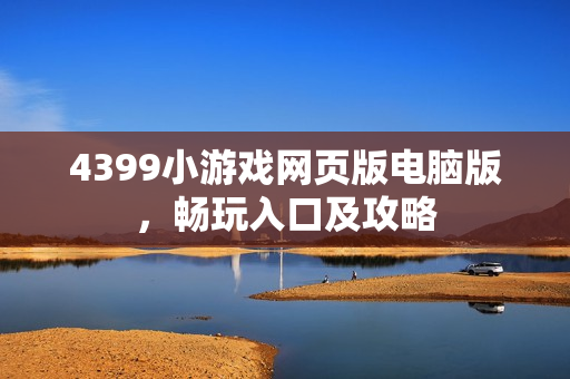 4399小游戏网页版电脑版，畅玩入口及攻略