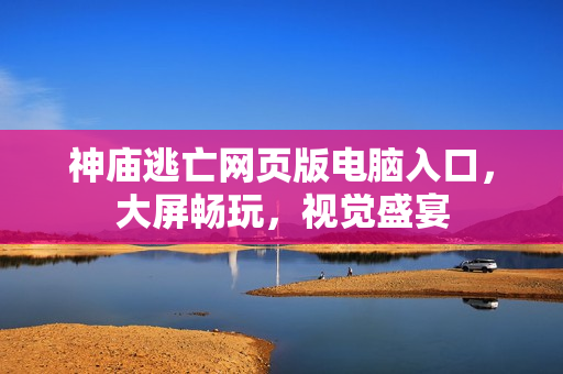 神庙逃亡网页版电脑入口，大屏畅玩，视觉盛宴