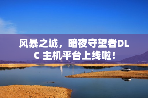 风暴之城，暗夜守望者DLC 主机平台上线啦！