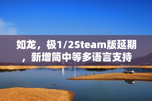 如龙，极1/2Steam版延期，新增简中等多语言支持