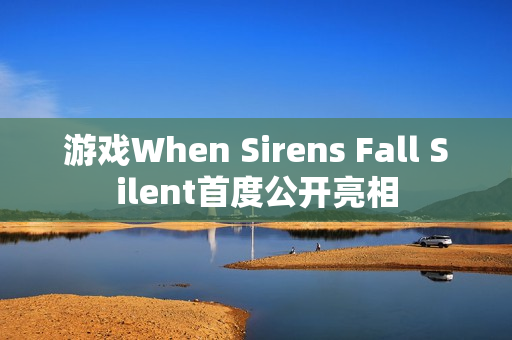 游戏When Sirens Fall Silent首度公开亮相