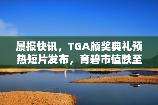 晨报快讯，TGA颁奖典礼预热短片发布，育碧市值跌至历史最低水平