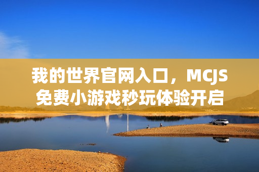 我的世界官网入口，MCJS免费小游戏秒玩体验开启