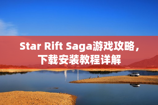 Star Rift Saga游戏攻略，下载安装教程详解